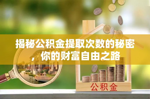秦皇岛揭秘公积金提取次数的秘密，你的财富自由之路