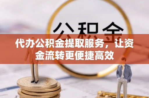 秦皇岛代办公积金提取服务，让资金流转更便捷高效