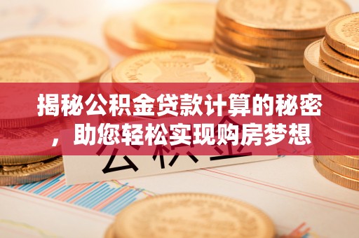 秦皇岛揭秘公积金贷款计算的秘密，助您轻松实现购房梦想