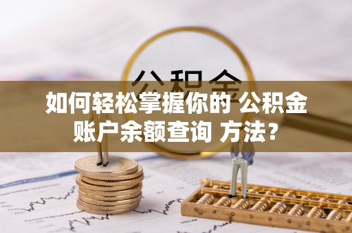 秦皇岛如何轻松掌握你的 公积金账户余额查询 方法？
