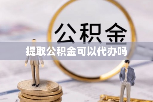 秦皇岛提取公积金可以代办吗