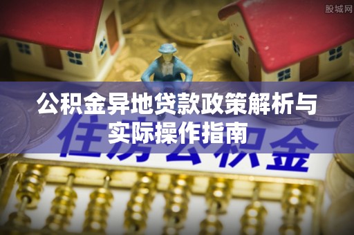 秦皇岛公积金异地贷款政策解析与实际操作指南