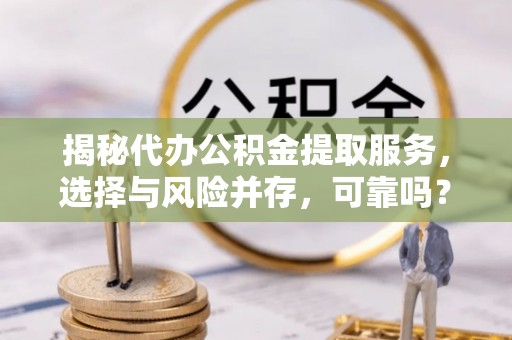 秦皇岛揭秘代办公积金提取服务，选择与风险并存，可靠吗？