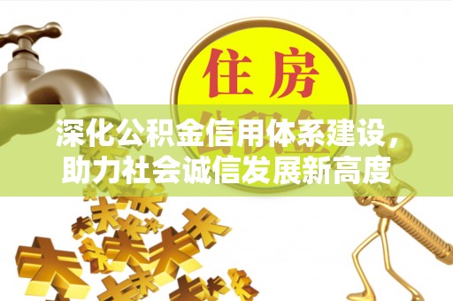 秦皇岛深化公积金信用体系建设，助力社会诚信发展新高度