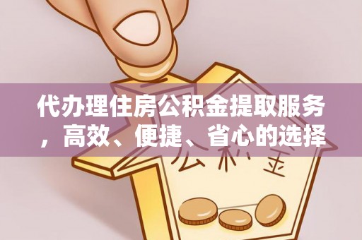 秦皇岛代办理住房公积金提取服务，高效、便捷、省心的选择
