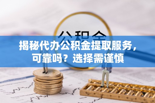 秦皇岛揭秘代办公积金提取服务，可靠吗？选择需谨慎