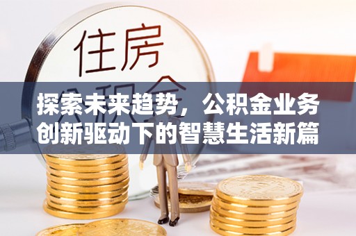 秦皇岛探索未来趋势，公积金业务创新驱动下的智慧生活新篇章