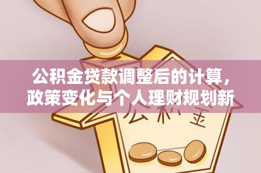 秦皇岛公积金贷款调整后的计算，政策变化与个人理财规划新思路