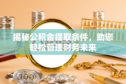 秦皇岛揭秘公积金提取条件，助您轻松管理财务未来