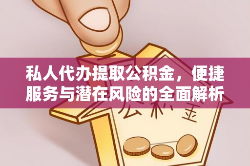 秦皇岛私人代办提取公积金，便捷服务与潜在风险的全面解析