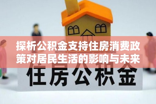 秦皇岛探析公积金支持住房消费政策对居民生活的影响与未来展望