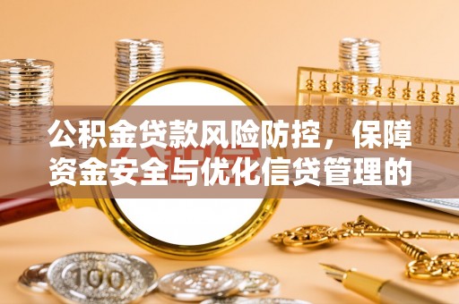 秦皇岛公积金贷款风险防控，保障资金安全与优化信贷管理的关键策略