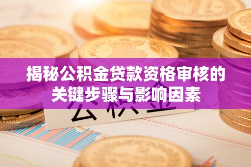 秦皇岛揭秘公积金贷款资格审核的关键步骤与影响因素