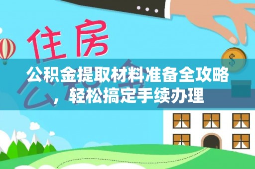 秦皇岛公积金提取材料准备全攻略，轻松搞定手续办理