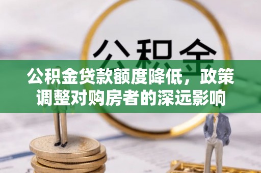 秦皇岛公积金贷款额度降低，政策调整对购房者的深远影响