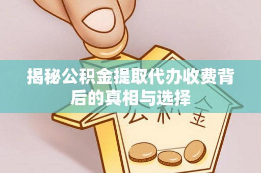 秦皇岛揭秘公积金提取代办收费背后的真相与选择