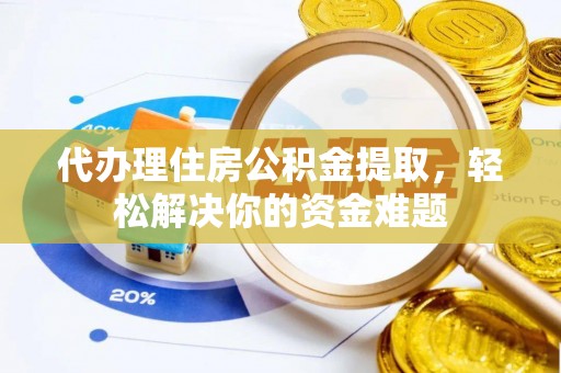 秦皇岛代办理住房公积金提取，轻松解决你的资金难题