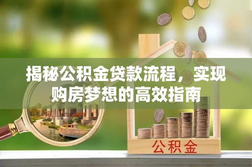 秦皇岛揭秘公积金贷款流程，实现购房梦想的高效指南