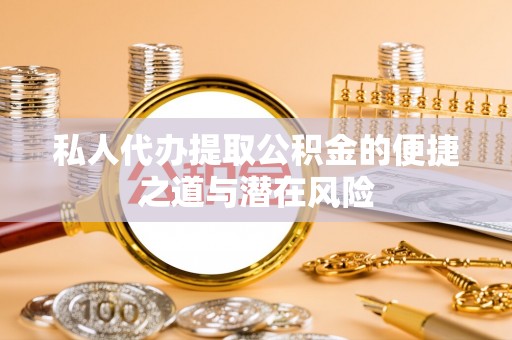 秦皇岛私人代办提取公积金的便捷之道与潜在风险