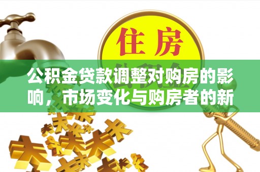 秦皇岛公积金贷款调整对购房的影响，市场变化与购房者的新选择