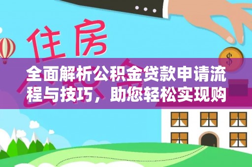 秦皇岛全面解析公积金贷款申请流程与技巧，助您轻松实现购房梦想