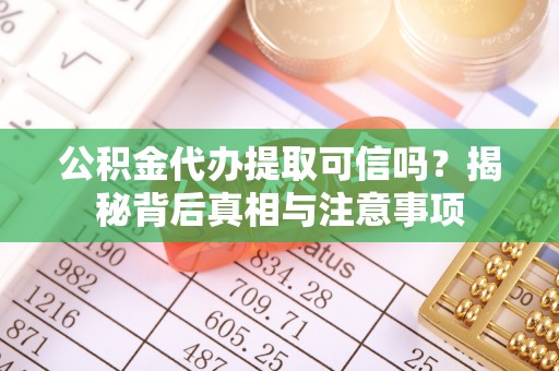 秦皇岛公积金代办提取可信吗？揭秘背后真相与注意事项