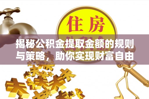 秦皇岛揭秘公积金提取金额的规则与策略，助你实现财富自由