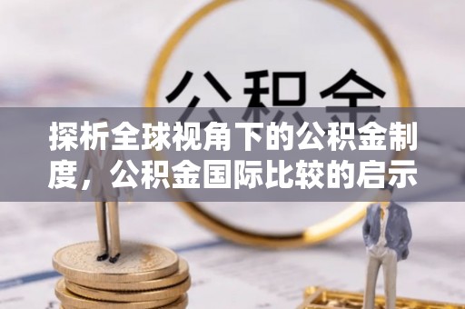 秦皇岛探析全球视角下的公积金制度，公积金国际比较的启示与借鉴