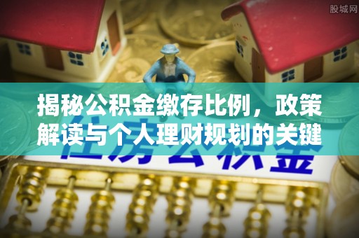秦皇岛揭秘公积金缴存比例，政策解读与个人理财规划的关键