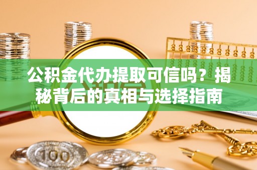 秦皇岛公积金代办提取可信吗？揭秘背后的真相与选择指南