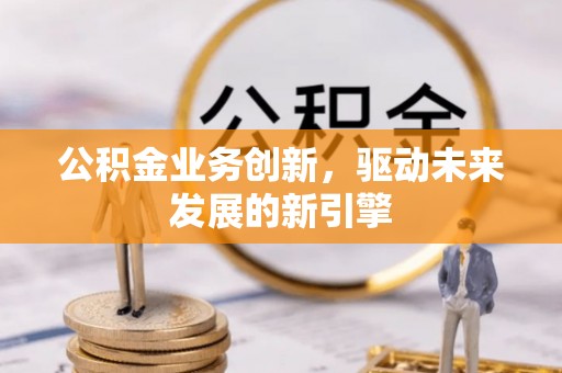 秦皇岛公积金业务创新，驱动未来发展的新引擎