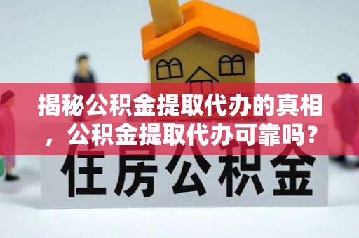 秦皇岛揭秘公积金提取代办的真相，公积金提取代办可靠吗？