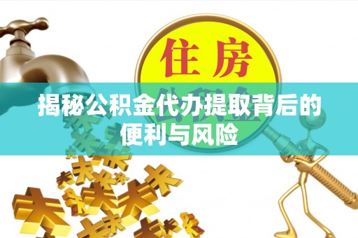 秦皇岛揭秘公积金代办提取背后的便利与风险