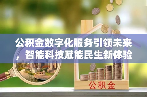秦皇岛公积金数字化服务引领未来，智能科技赋能民生新体验