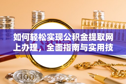 秦皇岛如何轻松实现公积金提取网上办理，全面指南与实用技巧