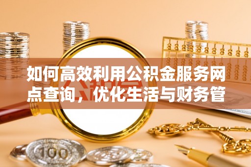 秦皇岛如何高效利用公积金服务网点查询，优化生活与财务管理
