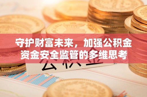 秦皇岛守护财富未来，加强公积金资金安全监管的多维思考