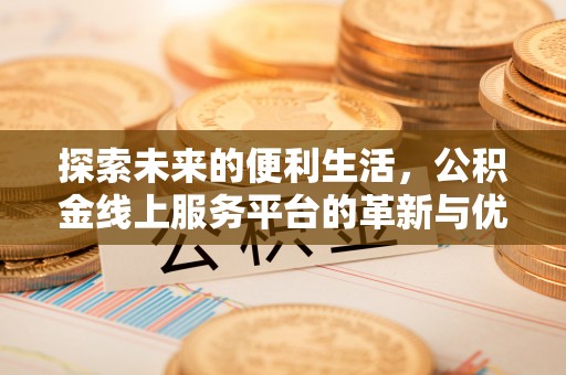 秦皇岛探索未来的便利生活，公积金线上服务平台的革新与优势