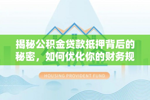 秦皇岛揭秘公积金贷款抵押背后的秘密，如何优化你的财务规划