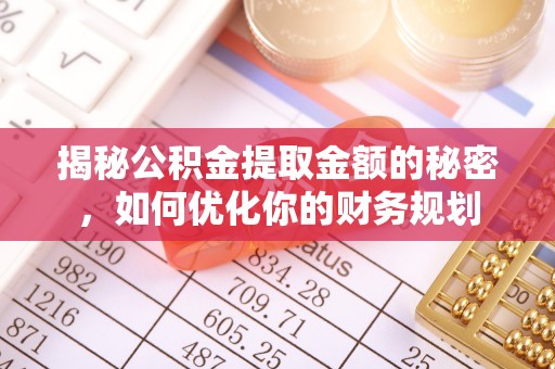 秦皇岛揭秘公积金提取金额的秘密，如何优化你的财务规划