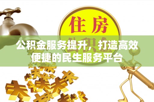 秦皇岛公积金服务提升，打造高效便捷的民生服务平台
