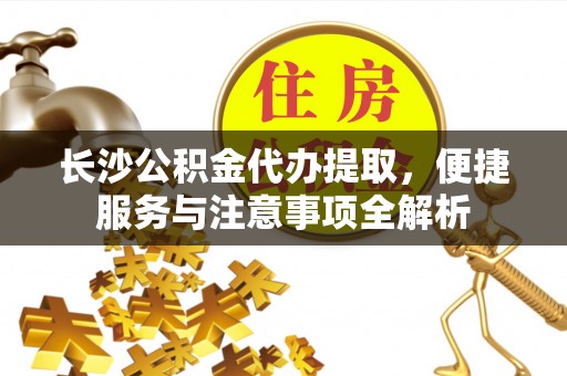 秦皇岛长沙公积金代办提取，便捷服务与注意事项全解析