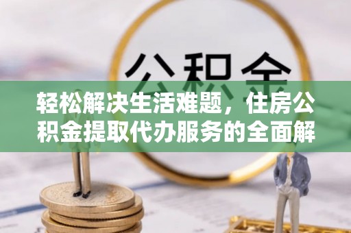 秦皇岛轻松解决生活难题，住房公积金提取代办服务的全面解析