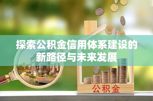 秦皇岛探索公积金信用体系建设的新路径与未来发展