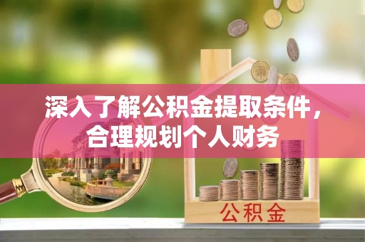 秦皇岛深入了解公积金提取条件，合理规划个人财务