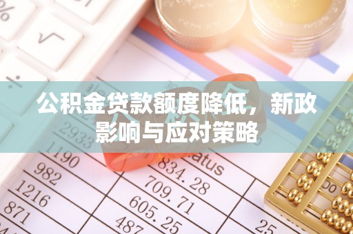 秦皇岛公积金贷款额度降低，新政影响与应对策略