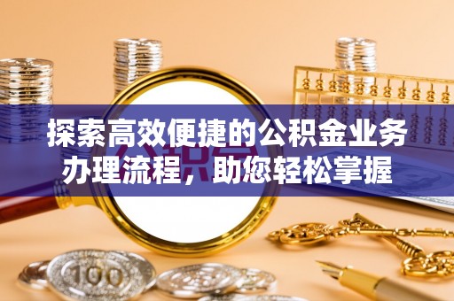 秦皇岛探索高效便捷的公积金业务办理流程，助您轻松掌握