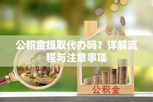 秦皇岛公积金提取代办吗？详解流程与注意事项