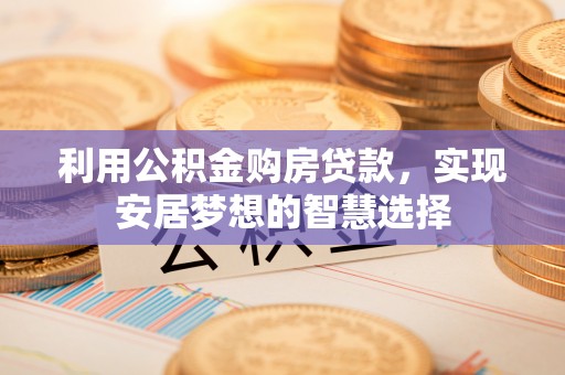 秦皇岛利用公积金购房贷款，实现安居梦想的智慧选择