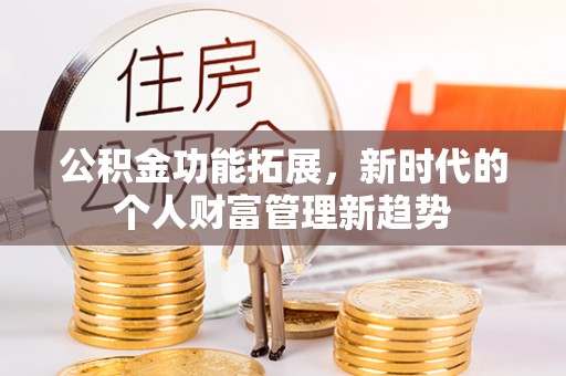 秦皇岛公积金功能拓展，新时代的个人财富管理新趋势